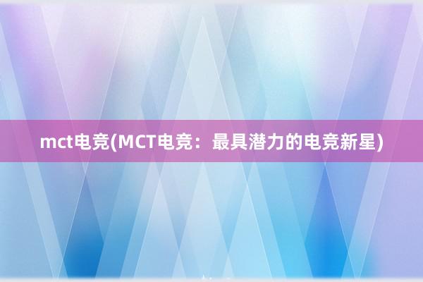 mct电竞(MCT电竞：最具潜力的电竞新星)