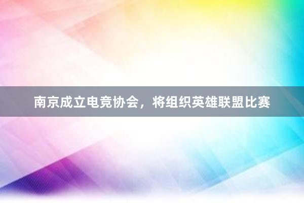 南京成立电竞协会，将组织英雄联盟比赛