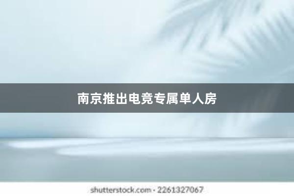 南京推出电竞专属单人房