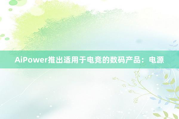 AiPower推出适用于电竞的数码产品：电源