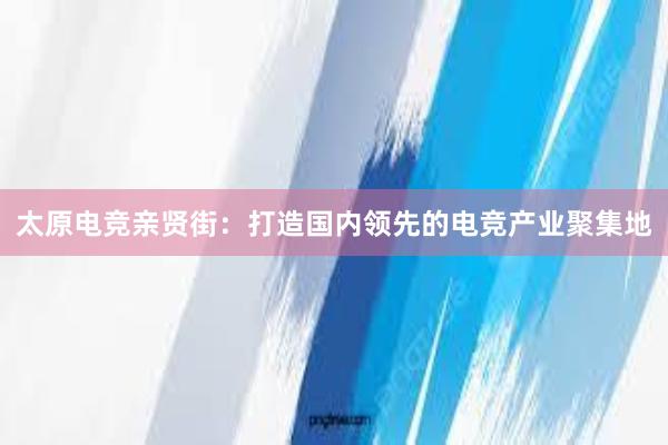 太原电竞亲贤街：打造国内领先的电竞产业聚集地