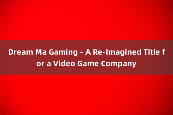 Dream Ma Gaming - A Re-Imagined Title for a Video Game Company